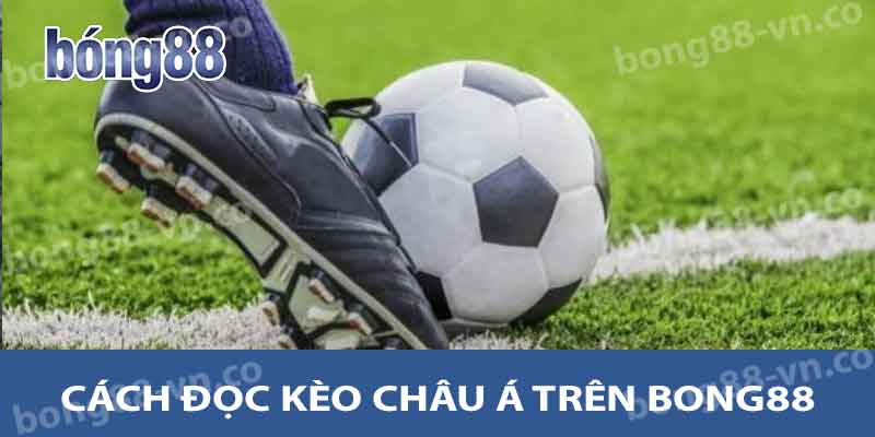 Cách đọc Kèo Châu Á trên Bong88