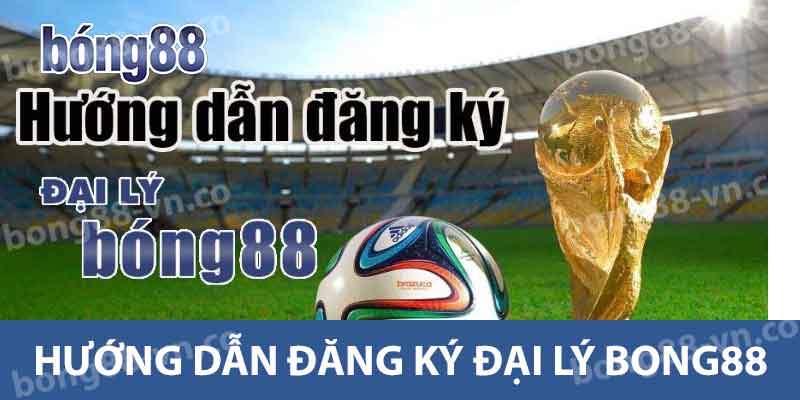 Hướng dẫn đăng ký đại lý Bong88