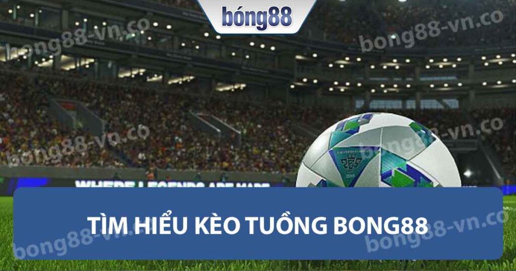 Tìm hiểu kèo tuồng Bong88